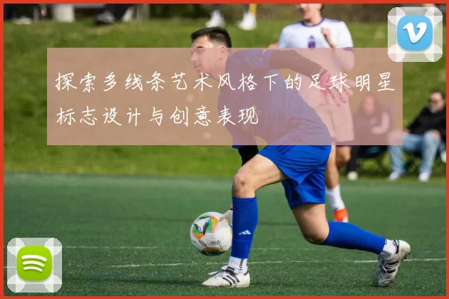 探索多线条艺术风格下的足球明星标志设计与创意表现
