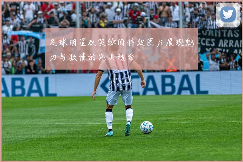 足球明星欢笑瞬间特效图片展现魅力与激情的完美结合