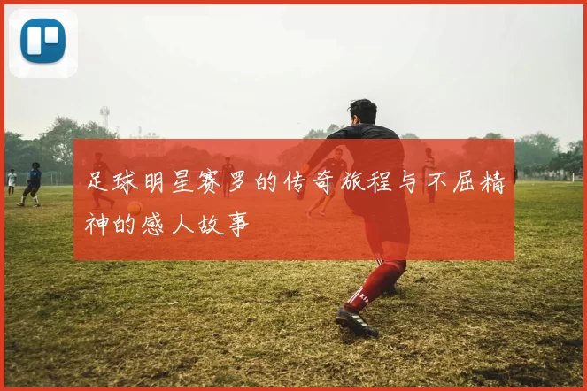 足球明星赛罗的传奇旅程与不屈精神的感人故事