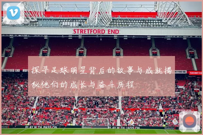 探寻足球明星背后的故事与成就揭秘他们的成长与奋斗历程