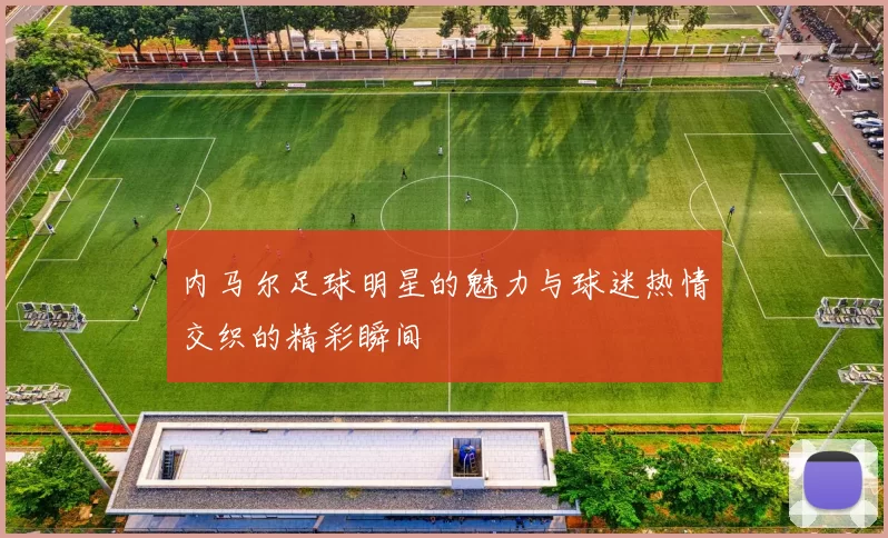 内马尔足球明星的魅力与球迷热情交织的精彩瞬间