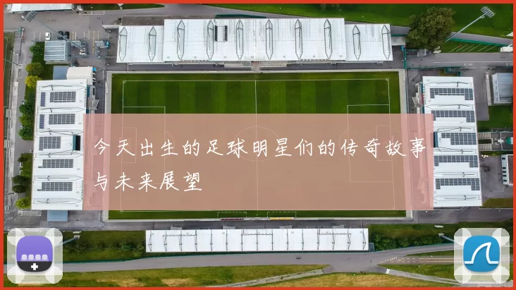 今天出生的足球明星们的传奇故事与未来展望