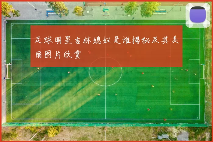 足球明星吉林媳妇是谁揭秘及其美丽图片欣赏