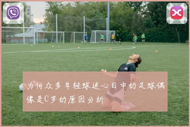 为何众多年轻球迷心目中的足球偶像是C罗的原因分析