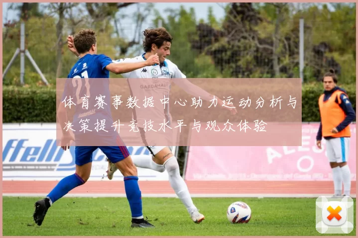体育赛事数据中心助力运动分析与决策提升竞技水平与观众体验