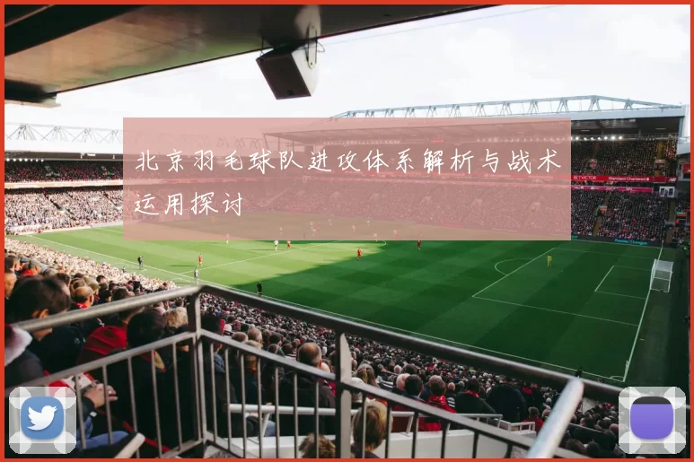 北京羽毛球队进攻体系解析与战术运用探讨