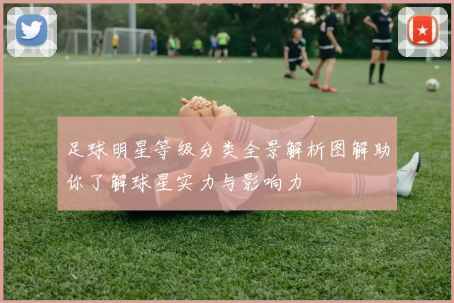 足球明星等级分类全景解析图解助你了解球星实力与影响力