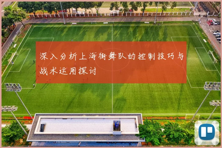 深入分析上海街舞队的控制技巧与战术运用探讨