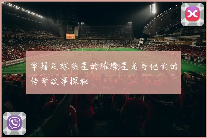 华籍足球明星的璀璨星光与他们的传奇故事探秘