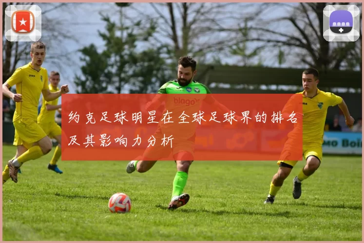 约克足球明星在全球足球界的排名及其影响力分析