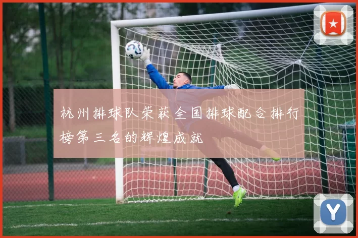 杭州排球队荣获全国排球配合排行榜第三名的辉煌成就