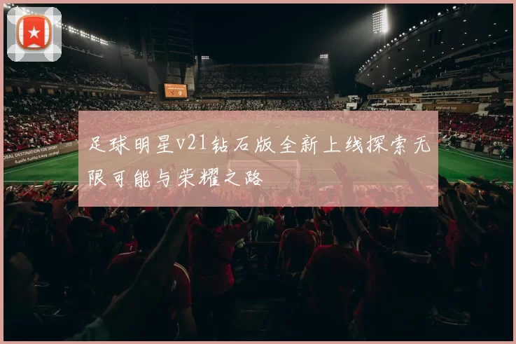 足球明星v21钻石版全新上线探索无限可能与荣耀之路