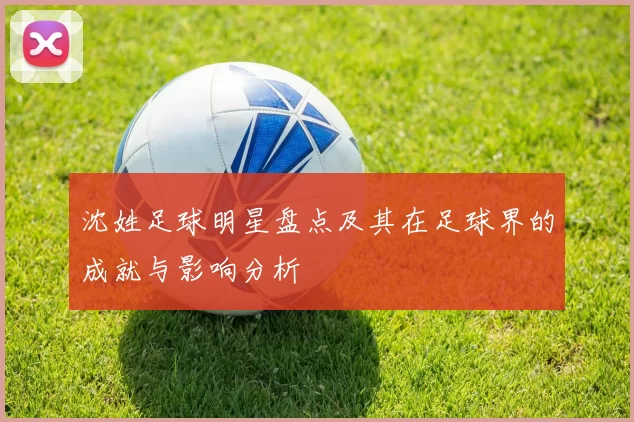 沈姓足球明星盘点及其在足球界的成就与影响分析