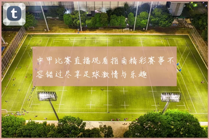 中甲比赛直播观看指南精彩赛事不容错过尽享足球激情与乐趣