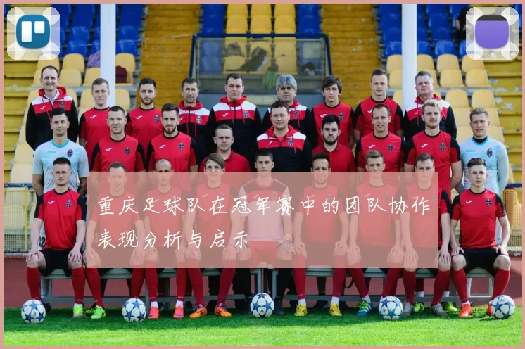 重庆足球队在冠军赛中的团队协作表现分析与启示
