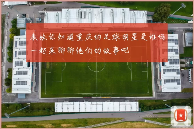 表妹你知道重庆的足球明星是谁吗一起来聊聊他们的故事吧