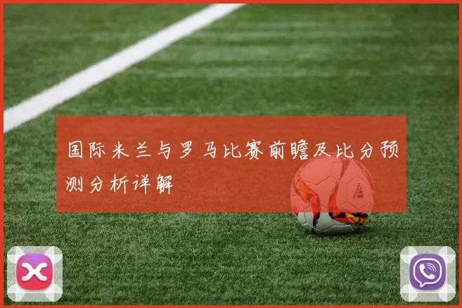 国际米兰与罗马比赛前瞻及比分预测分析详解
