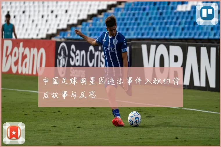 中国足球明星因违法事件入狱的背后故事与反思