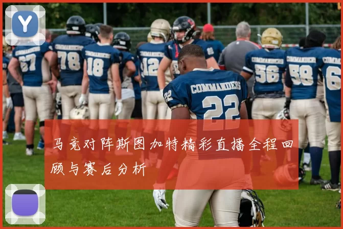 马竞对阵斯图加特精彩直播全程回顾与赛后分析